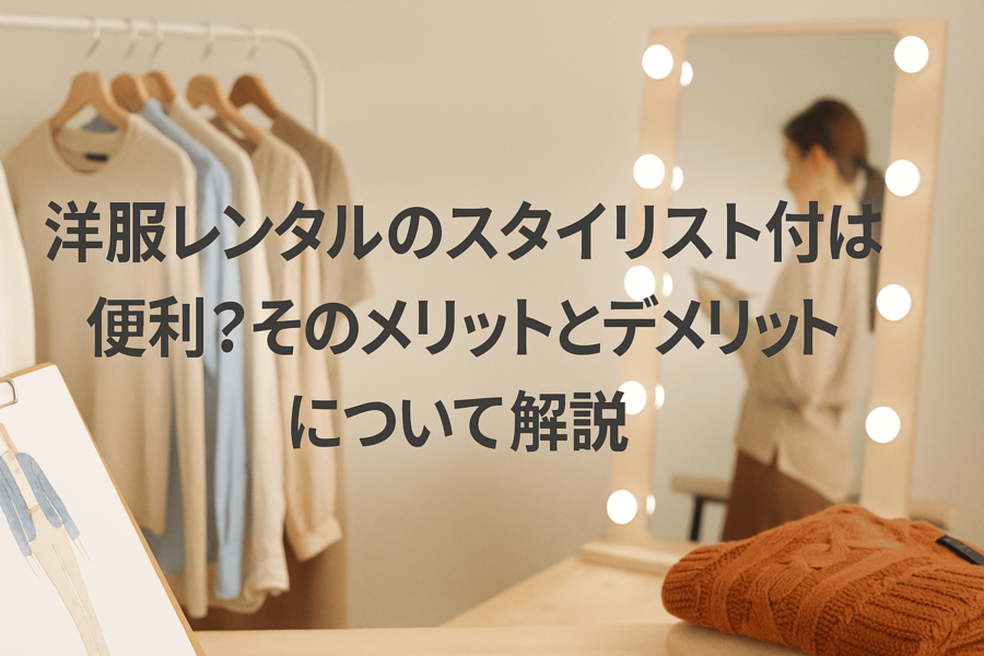 洋服レンタルのスタイリスト付は便利？そのメリットとデメリットについて解説